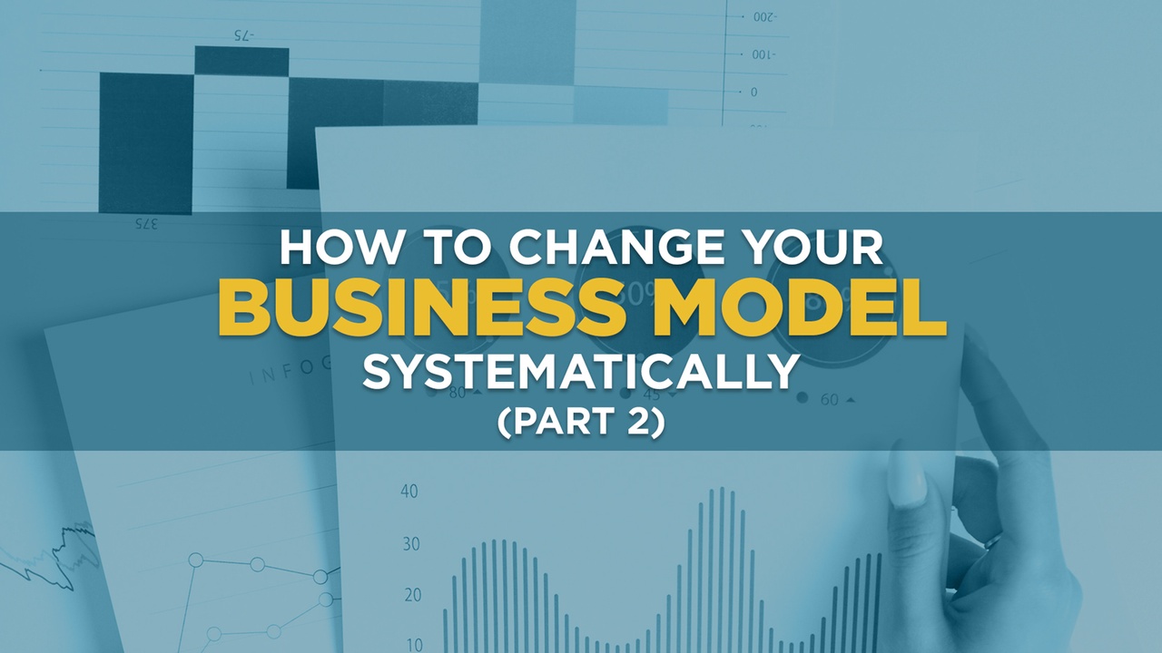 How to Change Your Business Model Systematically (Part 2)